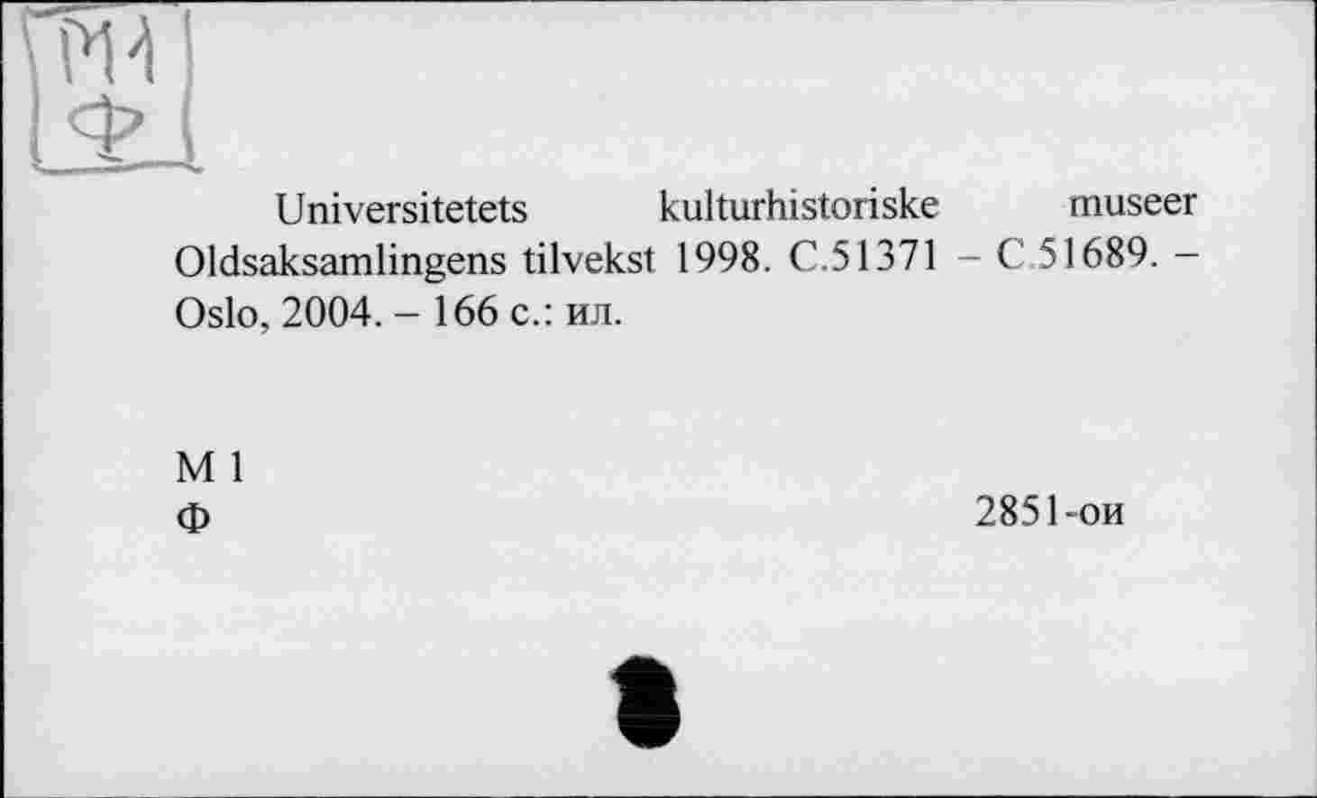 ﻿Universitetets kulturhistoriske museer Oldsaksamlingens tilvekst 1998. C.51371 - C 51689. -Oslo, 2004. - 166 с.: ил.
M 1
Ф
2851-ои